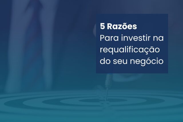 5 Razões para investir na requalificação do seu negócio